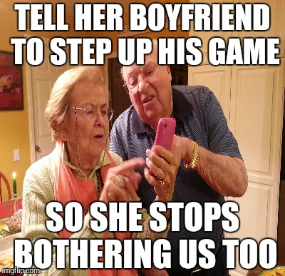 TELL HER BOYFRIEND TO STEP UP HIS GAME SO SHE STOPS BOTHERING US TOO | made w/ Imgflip meme maker