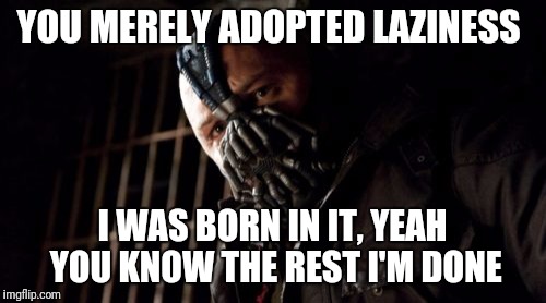 Permission Bane | YOU MERELY ADOPTED LAZINESS; I WAS BORN IN IT, YEAH YOU KNOW THE REST I'M DONE | image tagged in memes,permission bane | made w/ Imgflip meme maker