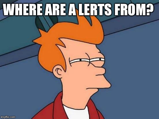 Futurama Fry Meme | WHERE ARE A LERTS FROM? | image tagged in memes,futurama fry | made w/ Imgflip meme maker