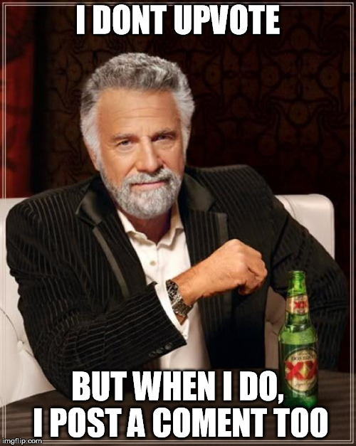 The Most Interesting Man In The World Meme | I DONT UPVOTE BUT WHEN I DO, I POST A COMENT TOO | image tagged in memes,the most interesting man in the world | made w/ Imgflip meme maker