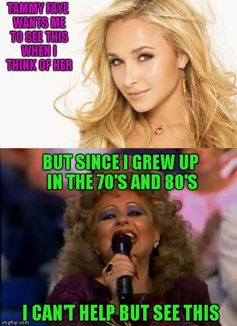 Respect to TammyFaye, I may not comment a lot but I upvote you lots. Thanks for not using Tammy Faye Bakker too!!! |  TAMMY FAYE WANTS ME TO SEE THIS WHEN I THINK OF HER; BUT SINCE I GREW UP IN THE 70'S AND 80'S; I CAN'T HELP BUT SEE THIS | image tagged in tammyfaye,memes,respect,funny,tammy faye bakker,hayden panettiere | made w/ Imgflip meme maker