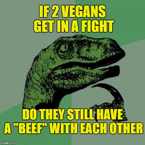 Vegans or Vegetarians | IF 2 VEGANS GET IN A FIGHT; DO THEY STILL HAVE A "BEEF" WITH EACH OTHER | image tagged in philosoraptor,vegan fighting | made w/ Imgflip meme maker