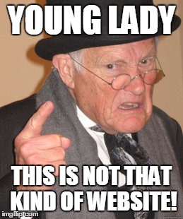 Back In My Day Meme | YOUNG LADY THIS IS NOT THAT KIND OF WEBSITE! | image tagged in memes,back in my day | made w/ Imgflip meme maker