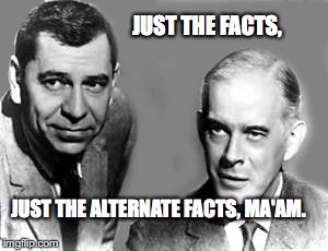 Friday & Gannon | JUST THE FACTS, JUST THE ALTERNATE FACTS, MA'AM. | image tagged in dragnet,just the facts,joe friday,bobcrespodotcom,alternate facts | made w/ Imgflip meme maker