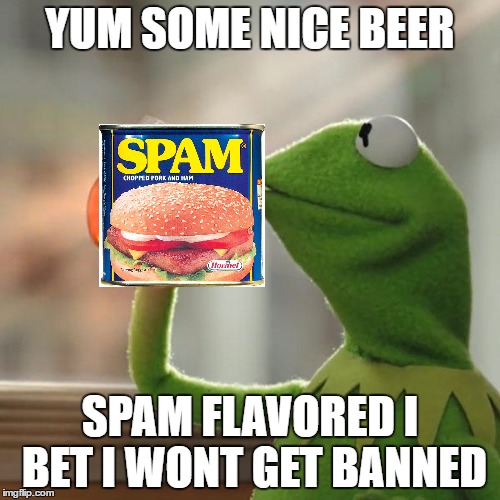 But That's None Of My Business | YUM SOME NICE BEER; SPAM FLAVORED I BET I WONT GET BANNED | image tagged in memes,but thats none of my business,kermit the frog | made w/ Imgflip meme maker