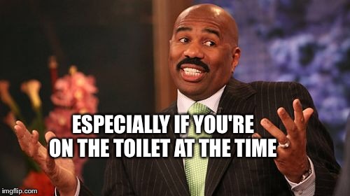 ESPECIALLY IF YOU'RE ON THE TOILET AT THE TIME | image tagged in memes,steve harvey | made w/ Imgflip meme maker