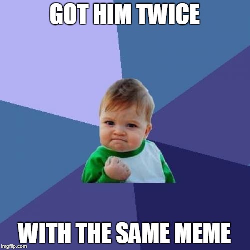 Success Kid Meme | GOT HIM TWICE WITH THE SAME MEME | image tagged in memes,success kid | made w/ Imgflip meme maker