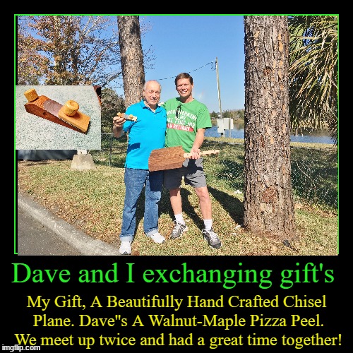 Dave and I exchanging gift's | My Gift, A Beautifully Hand Crafted Chisel Plane. Dave''s A Walnut-Maple Pizza Peel. 
We meet up twice and ha | image tagged in funny,demotivationals | made w/ Imgflip demotivational maker