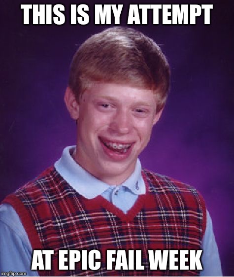 Epic fail week. An orions_twin event :) | THIS IS MY ATTEMPT; AT EPIC FAIL WEEK | image tagged in memes,bad luck brian | made w/ Imgflip meme maker