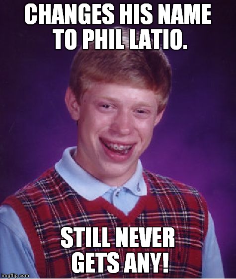Thanks to damagedgood for the idea on this one! | CHANGES HIS NAME TO PHIL LATIO. STILL NEVER GETS ANY! | image tagged in memes,bad luck brian | made w/ Imgflip meme maker