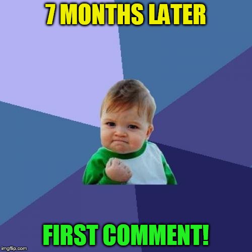Success Kid Meme | 7 MONTHS LATER FIRST COMMENT! | image tagged in memes,success kid | made w/ Imgflip meme maker