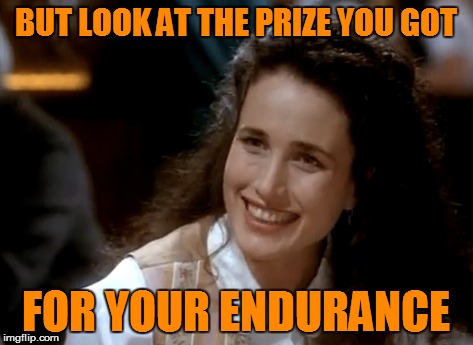 BUT LOOK AT THE PRIZE YOU GOT FOR YOUR ENDURANCE | made w/ Imgflip meme maker