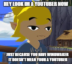 Windwaker | HEY LOOK IM A YOUTUBER NOW; JUST BECAUSE YOU HAVE WINDWAKER IT DOESN'T MEAN YOUR A YOUTUBER | image tagged in bored | made w/ Imgflip meme maker