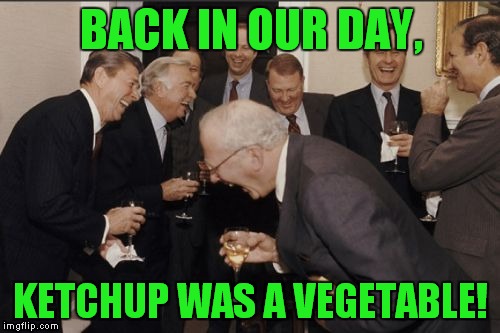Laughing Men In Suits Meme | BACK IN OUR DAY, KETCHUP WAS A VEGETABLE! | image tagged in memes,laughing men in suits | made w/ Imgflip meme maker