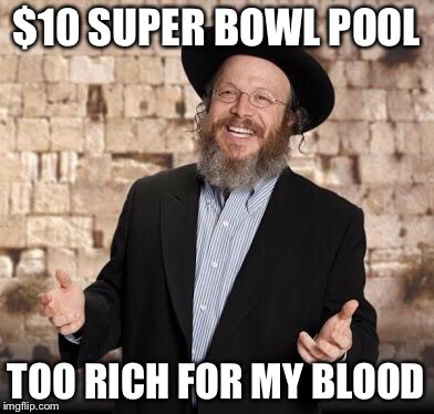Jewish guy | $10 SUPER BOWL POOL; TOO RICH FOR MY BLOOD | image tagged in jewish guy | made w/ Imgflip meme maker