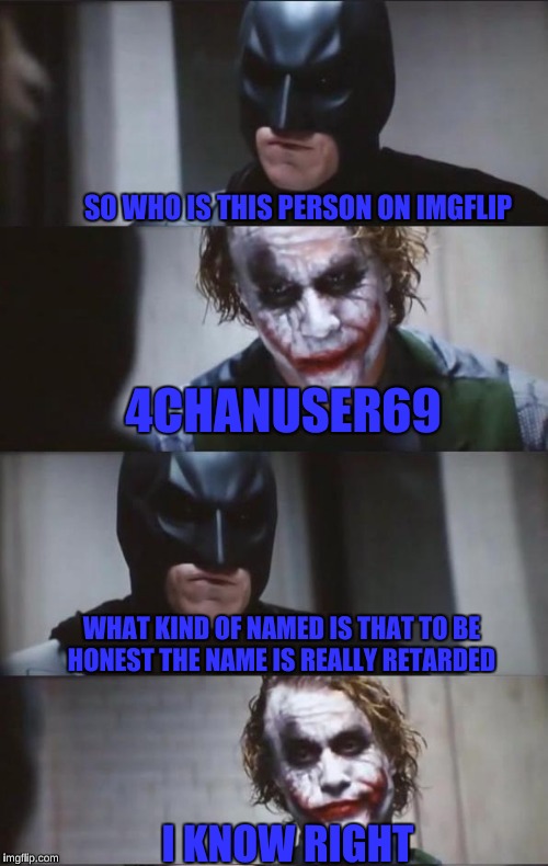 If Only I Could Chang My Username | SO WHO IS THIS PERSON ON IMGFLIP; 4CHANUSER69; WHAT KIND OF NAMED IS THAT TO BE HONEST THE NAME IS REALLY RETARDED; I KNOW RIGHT | image tagged in batman and joker | made w/ Imgflip meme maker