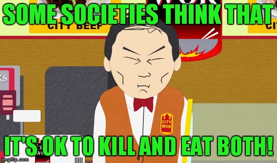 SOME SOCIETIES THINK THAT IT'S OK TO KILL AND EAT BOTH! | made w/ Imgflip meme maker