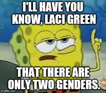 I'll Have You Know Spongebob | I'LL HAVE YOU KNOW, LACI GREEN; THAT THERE ARE ONLY TWO GENDERS. | image tagged in memes,ill have you know spongebob | made w/ Imgflip meme maker