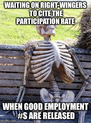 Waiting Skeleton Meme | WAITING ON RIGHT-WINGERS TO CITE THE PARTICIPATION RATE; WHEN GOOD EMPLOYMENT #S ARE RELEASED | image tagged in memes,waiting skeleton | made w/ Imgflip meme maker