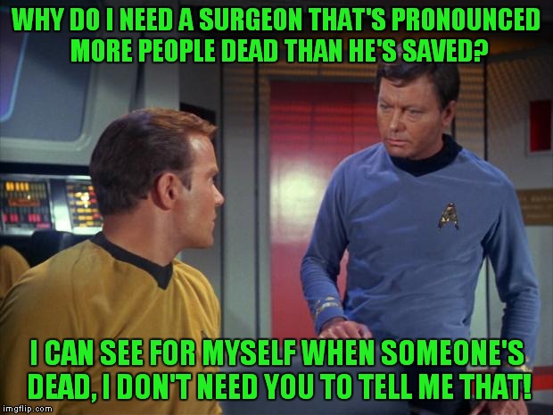 I would have loved to hear Kirk say that just once! | WHY DO I NEED A SURGEON THAT'S PRONOUNCED MORE PEOPLE DEAD THAN HE'S SAVED? I CAN SEE FOR MYSELF WHEN SOMEONE'S DEAD, I DON'T NEED YOU TO TELL ME THAT! | image tagged in mccoy and kirk,he's dead jim | made w/ Imgflip meme maker
