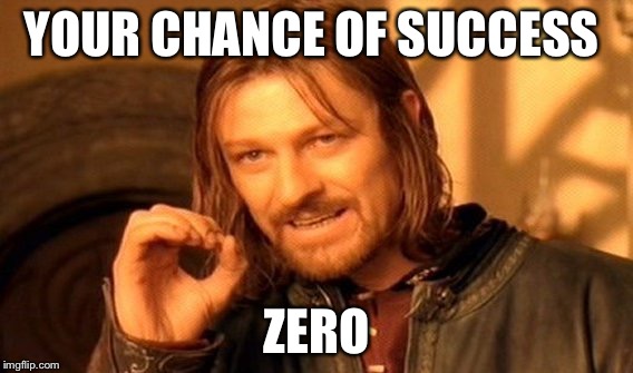 One Does Not Simply | YOUR CHANCE OF SUCCESS; ZERO | image tagged in memes,one does not simply | made w/ Imgflip meme maker