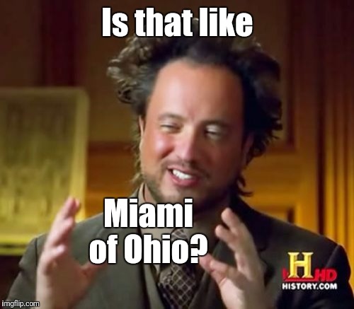 Ancient Aliens Meme | Is that like Miami of Ohio? | image tagged in memes,ancient aliens | made w/ Imgflip meme maker