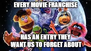 EVERY MOVIE FRANCHISE; HAS AN ENTRY THEY WANT US TO FORGET ABOUT | image tagged in muppets from space | made w/ Imgflip meme maker