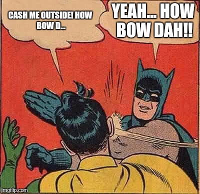 Batman Slapping Robin | CASH ME OUTSIDE!
HOW BOW D... YEAH... HOW BOW DAH!! | image tagged in memes,batman slapping robin | made w/ Imgflip meme maker