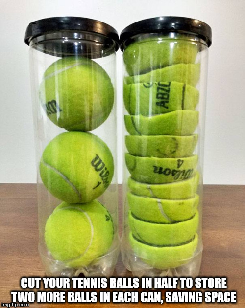 Life Hack | CUT YOUR TENNIS BALLS IN HALF TO STORE TWO MORE BALLS IN EACH CAN, SAVING SPACE | image tagged in tennis balls | made w/ Imgflip meme maker