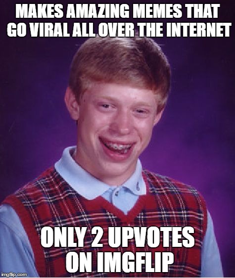 Bad Luck Brian Meme | MAKES AMAZING MEMES THAT GO VIRAL ALL OVER THE INTERNET; ONLY 2 UPVOTES ON IMGFLIP | image tagged in memes,bad luck brian | made w/ Imgflip meme maker