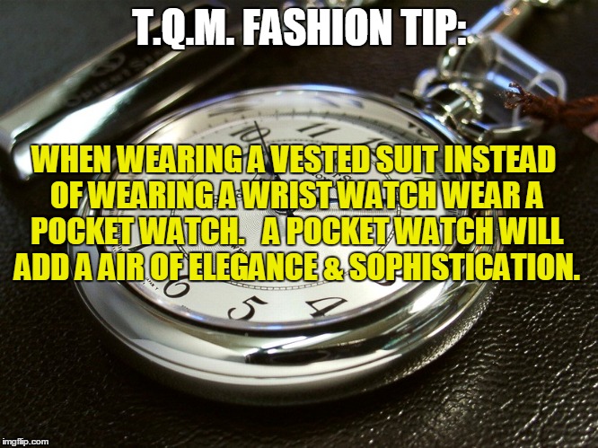 T.Q.M. FASHION TIP:; WHEN WEARING A VESTED SUIT INSTEAD OF WEARING A WRIST WATCH WEAR A POCKET WATCH.   A POCKET WATCH WILL ADD A AIR OF ELEGANCE & SOPHISTICATION. | made w/ Imgflip meme maker