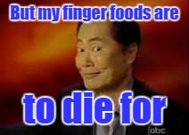 George | But my finger foods are to die for | image tagged in george | made w/ Imgflip meme maker