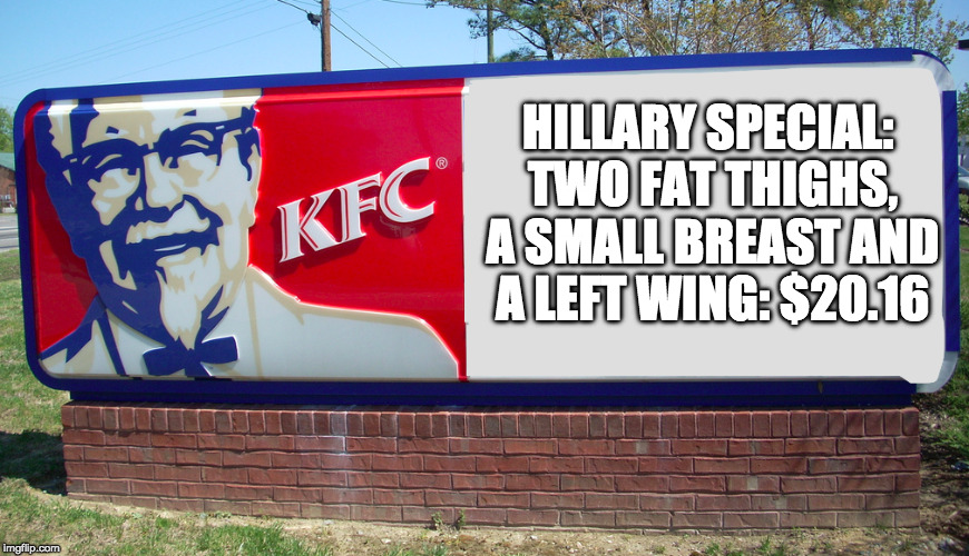 No Joke... This was a real sign at a real KFC. (Don't get angry at me Hillary Supporters!) | HILLARY SPECIAL: TWO FAT THIGHS, A SMALL BREAST AND A LEFT WING: $20.16 | image tagged in hillary clinton,kfc,memes,funny,funny memes | made w/ Imgflip meme maker