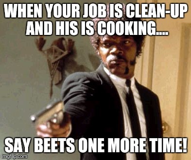 Say That Again I Dare You Meme | WHEN YOUR JOB IS CLEAN-UP AND HIS IS COOKING.... SAY BEETS ONE MORE TIME! | image tagged in memes,say that again i dare you | made w/ Imgflip meme maker