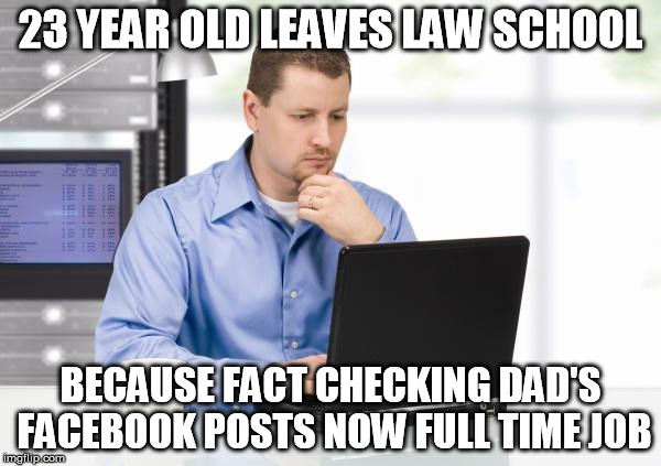 Millennial Problems | 23 YEAR OLD LEAVES LAW SCHOOL; BECAUSE FACT CHECKING DAD'S FACEBOOK POSTS NOW FULL TIME JOB | image tagged in millennials,generational divide,facebook,fakenews,work,dads | made w/ Imgflip meme maker
