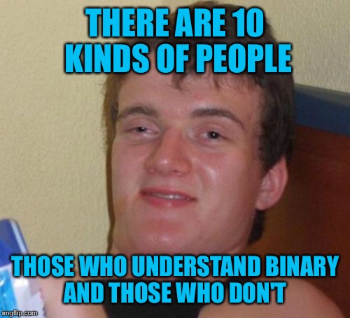 10 Guy Meme | THERE ARE 10 KINDS OF PEOPLE THOSE WHO UNDERSTAND BINARY AND THOSE WHO DON'T | image tagged in memes,10 guy | made w/ Imgflip meme maker