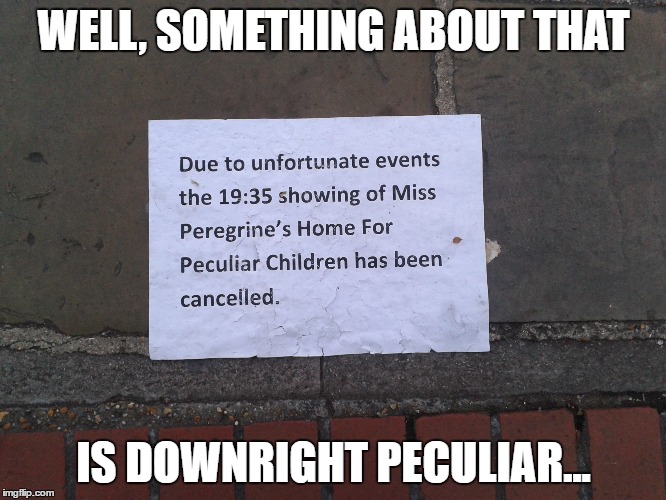 A Series Of Peculiar Events... | WELL, SOMETHING ABOUT THAT; IS DOWNRIGHT PECULIAR... | image tagged in movies,weird,ms peregrine | made w/ Imgflip meme maker