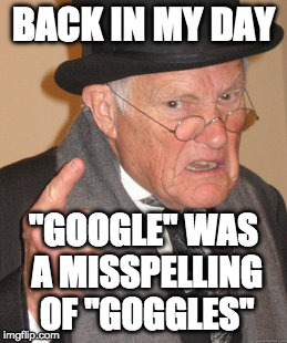 Back In My Day Meme | BACK IN MY DAY; "GOOGLE" WAS A MISSPELLING OF "GOGGLES" | image tagged in memes,back in my day | made w/ Imgflip meme maker