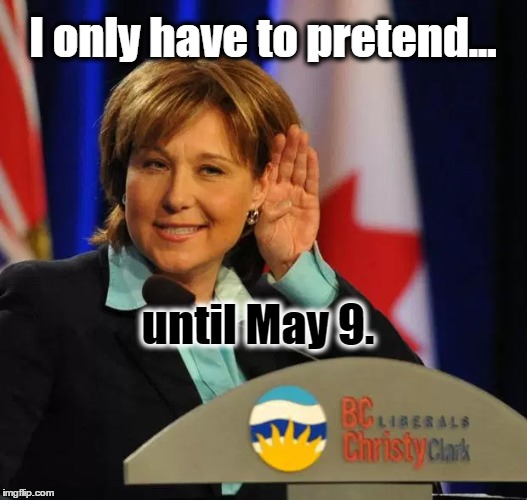 BC Election Promise | I only have to pretend... until May 9. | image tagged in christy clark,may 9 2017,bc election | made w/ Imgflip meme maker