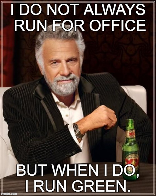 The Most Interesting Man In The World | I DO NOT ALWAYS RUN FOR OFFICE; BUT WHEN I DO, I RUN GREEN. | image tagged in memes,the most interesting man in the world | made w/ Imgflip meme maker