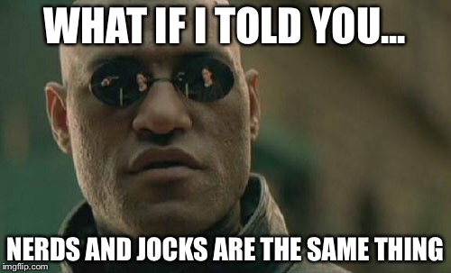 Matrix Morpheus | WHAT IF I TOLD YOU... NERDS AND JOCKS ARE THE SAME THING | image tagged in memes,matrix morpheus | made w/ Imgflip meme maker