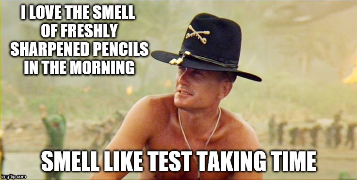 Apocalypse Now | I LOVE THE SMELL OF FRESHLY SHARPENED PENCILS IN THE MORNING; SMELL LIKE TEST TAKING TIME | image tagged in apocalypse now | made w/ Imgflip meme maker