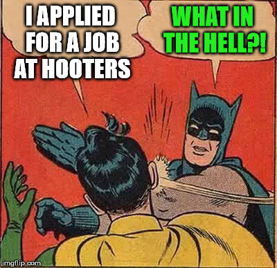 Batman Slapping Robin Meme | I APPLIED FOR A JOB AT HOOTERS WHAT IN THE HELL?! | image tagged in memes,batman slapping robin | made w/ Imgflip meme maker