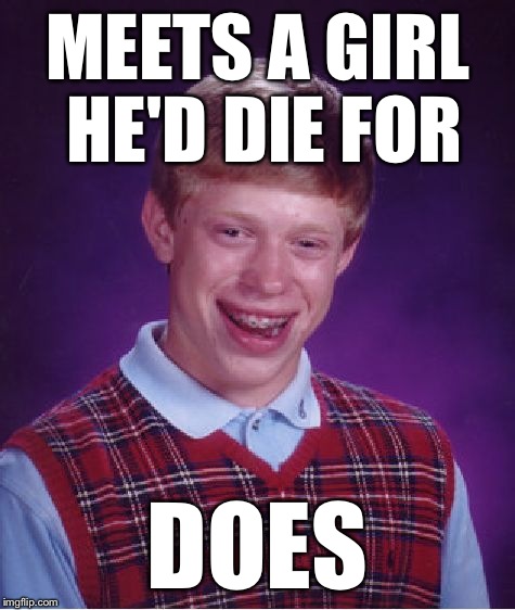 Bad Luck Brian | MEETS A GIRL HE'D DIE FOR; DOES | image tagged in memes,bad luck brian | made w/ Imgflip meme maker