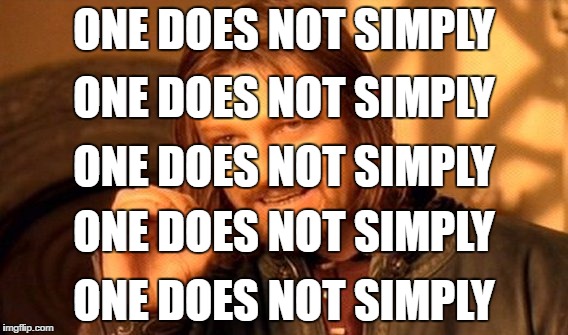 One Does Not Simply But Its One Does Not Simply Times Five | ONE DOES NOT SIMPLY; ONE DOES NOT SIMPLY; ONE DOES NOT SIMPLY; ONE DOES NOT SIMPLY; ONE DOES NOT SIMPLY | image tagged in memes,one does not simply,repeated,old meme,old memes | made w/ Imgflip meme maker
