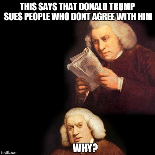 What is life right now | THIS SAYS THAT DONALD TRUMP SUES PEOPLE WHO DONT AGREE WITH HIM; WHY? | image tagged in funny,funny memes,memes,history,presidential election | made w/ Imgflip meme maker