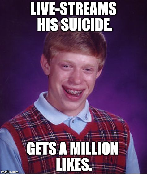 Bad Luck Brian Meme | LIVE-STREAMS HIS SUICIDE. GETS A MILLION LIKES. | image tagged in memes,bad luck brian,funny,first world problems,facebook,funny memes | made w/ Imgflip meme maker