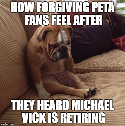bulldogsad | HOW FORGIVING PETA FANS FEEL AFTER; THEY HEARD MICHAEL VICK IS RETIRING | image tagged in bulldogsad | made w/ Imgflip meme maker