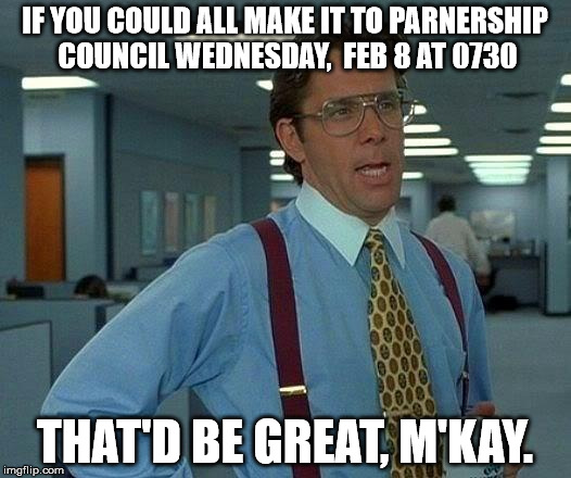 That Would Be Great | IF YOU COULD ALL MAKE IT TO PARNERSHIP COUNCIL WEDNESDAY,  FEB 8 AT 0730; THAT'D BE GREAT, M'KAY. | image tagged in memes,that would be great | made w/ Imgflip meme maker