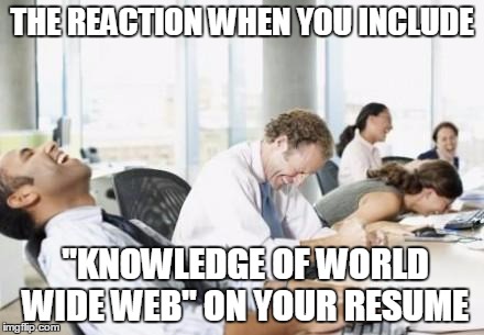 Business People Laughing |  THE REACTION WHEN YOU INCLUDE; "KNOWLEDGE OF WORLD WIDE WEB" ON YOUR RESUME | image tagged in business people laughing | made w/ Imgflip meme maker